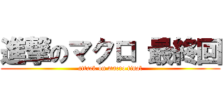 進撃のマクロ 最終回 (attack on macro final)
