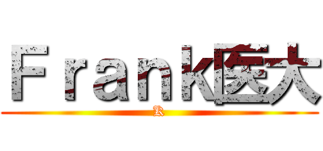 Ｆｒａｎｋ医大 (K)