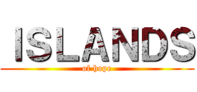 ＩＳＬＡＮＤＳ (of hope)