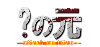 懵の元 (attack on titan)
