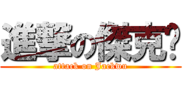 進撃の傑克吳 (attack on Jackwu)