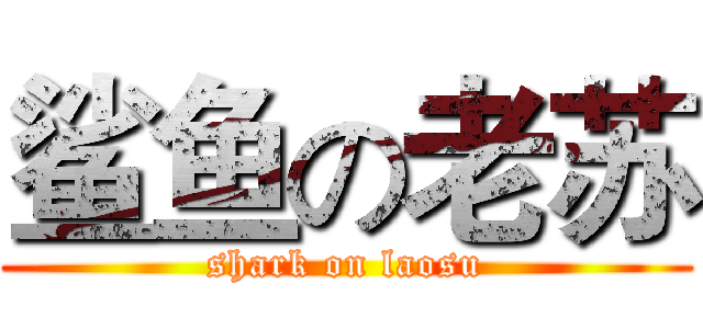鲨鱼の老苏 (shark on laosu)
