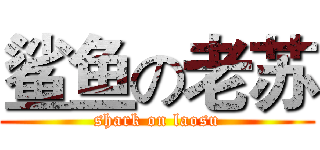 鲨鱼の老苏 (shark on laosu)