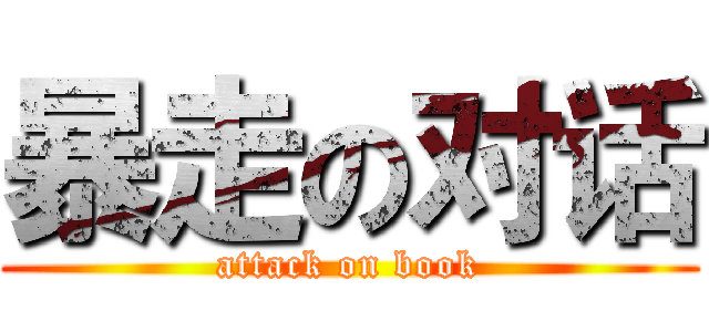 暴走の对话 (attack on book)