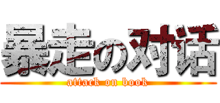 暴走の对话 (attack on book)