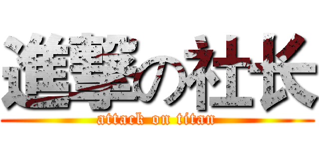 進撃の社长 (attack on titan)