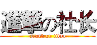 進撃の社长 (attack on titan)