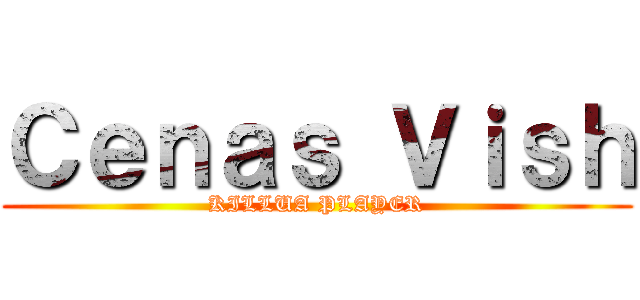 Ｃｅｎａｓ Ｖｉｓｈ (KILLUA PLAYER)