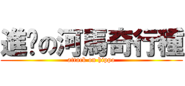 進擊の河馬奇行種 (attack on hippo)