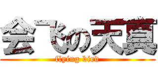 会飞の天真 (flying bird)