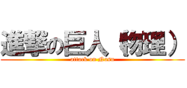 進撃の巨人（物理） (attack on Nasu)