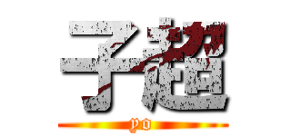 子超 (yo)