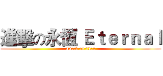 進擊の永恆 Ｅｔｅｒｎａｌ (attack on titan)