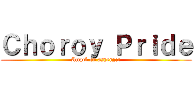 Ｃｈｏｒｏｙ Ｐｒｉｄｅ (Attack on asperger)