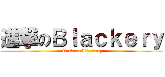 進撃のＢｌａｃｋｅｒｙ (attack on Blackery)