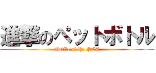 進撃のペットボトル (Battle of the PTA)