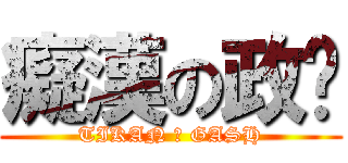 癡漢の政瑋 (TIKAN の GASH)