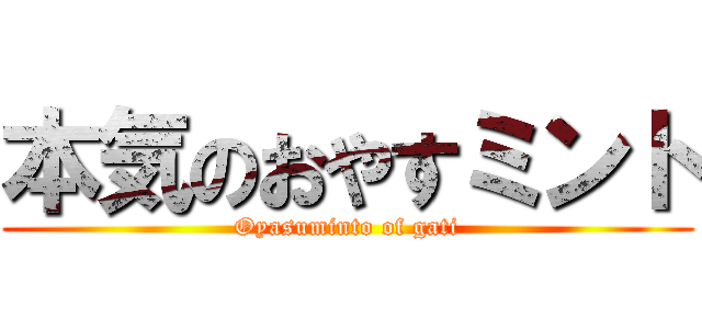 本気のおやすミント (Oyasuminto of gati)