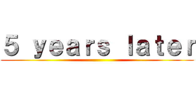 ５ ｙｅａｒｓ ｌａｔｅｒ ()