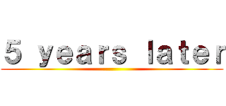 ５ ｙｅａｒｓ ｌａｔｅｒ ()