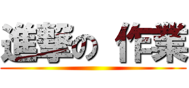 進撃の 作業 ()