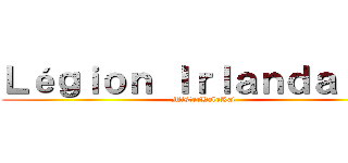 Ｌéｇｉｏｎ Ｉｒｌａｎｄａｉｓｅ (MisterHaloKat)