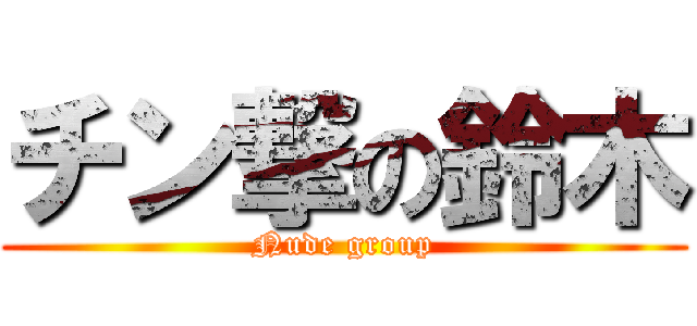 チン撃の鈴木 (Nude group)