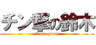 チン撃の鈴木 (Nude group)