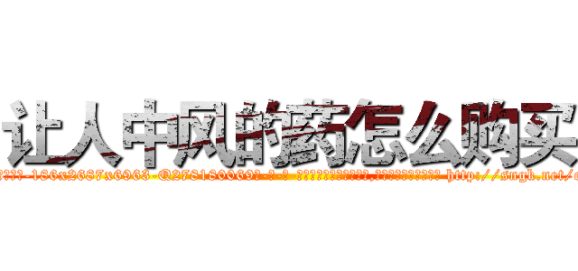 让人中风的药怎么购买 (让人中风的药怎么购买【电-186x2687x6963-Q278180069元-吉-药-业】我们做的是长期生意,靠的是老客户长期支持 http://sngk.net/oanI7y
)