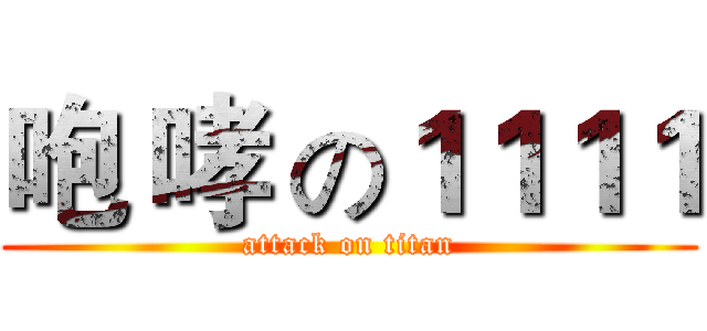 咆 哮 の１１１１ (attack on titan)