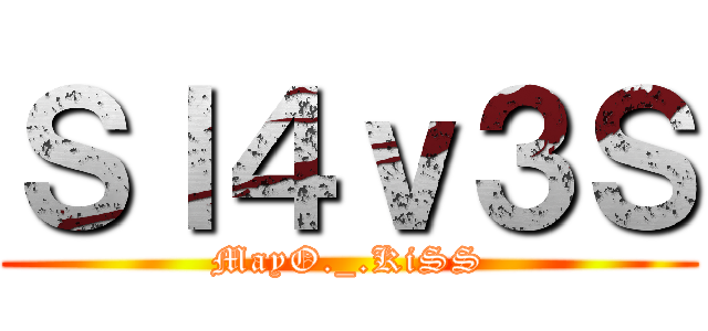 Ｓｌ４ｖ３Ｓ (MayO._.KiSS)