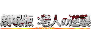 劇場版：老人の逆襲 (attack on titan)