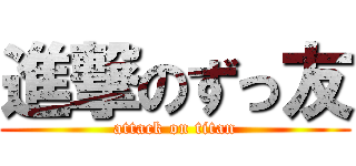 進撃のずっ友 (attack on titan)