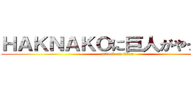 ＨＡＫＮＡＫＯに巨人がやってきた (attack on titan)