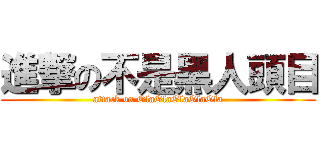 進撃の不是黑人頭目 (attack on OlaOlaOlaOlaOla)