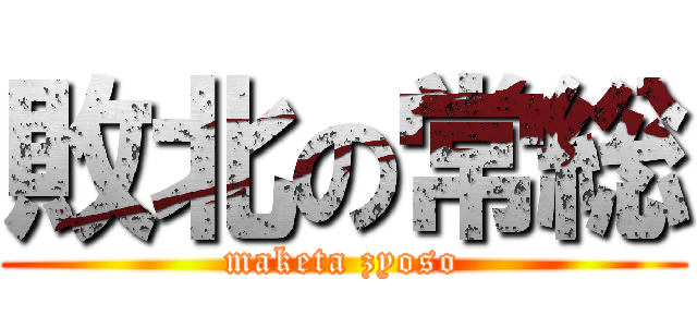 敗北の常総 (maketa zyoso)