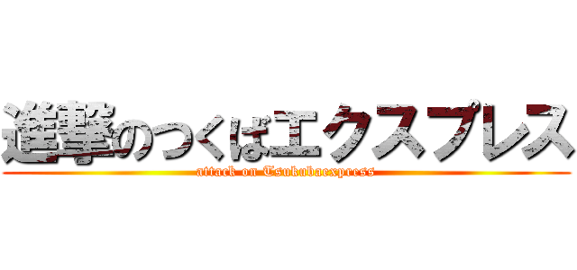 進撃のつくばエクスプレス (attack on Tsukubaexpress)