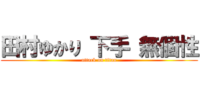 田村ゆかり 下手 無個性 (attack on titan)