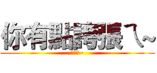 你有點誇張ㄟ~ (誇張ㄟ~)