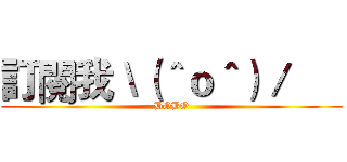 訂閱我＼（＾ｏ＾）／      (BOBO)