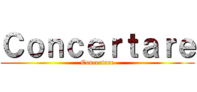 Ｃｏｎｃｅｒｔａｒｅ (Concertare)