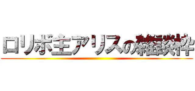 ロリボ主アリスの雑談枠 ()