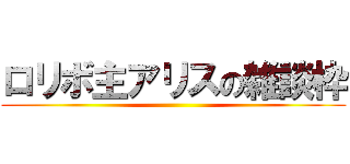 ロリボ主アリスの雑談枠 ()