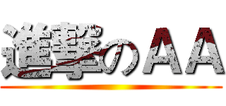 進撃のＡＡ ()