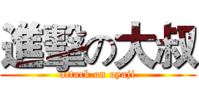 進擊の大叔 (attack on oyaji)