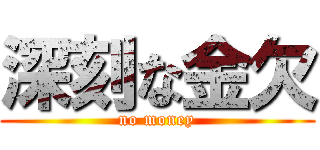 深刻な金欠 (no money)