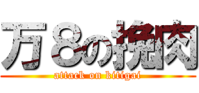 万８の挽肉 (attack on kitigai)