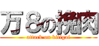 万８の挽肉 (attack on kitigai)
