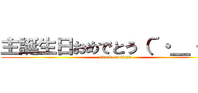 主誕生日おめでとう（´・＿・｀） (attack on titan)