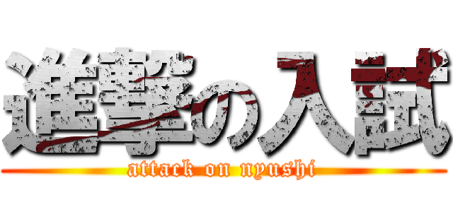 進撃の入試 (attack on nyushi)